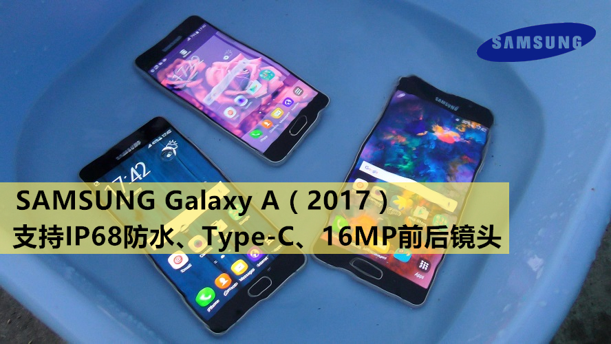 高仿三星 Galaxy A（2017）系列全面升级！确定采用IP68防水、Type-C接口、16MP前后镜头！