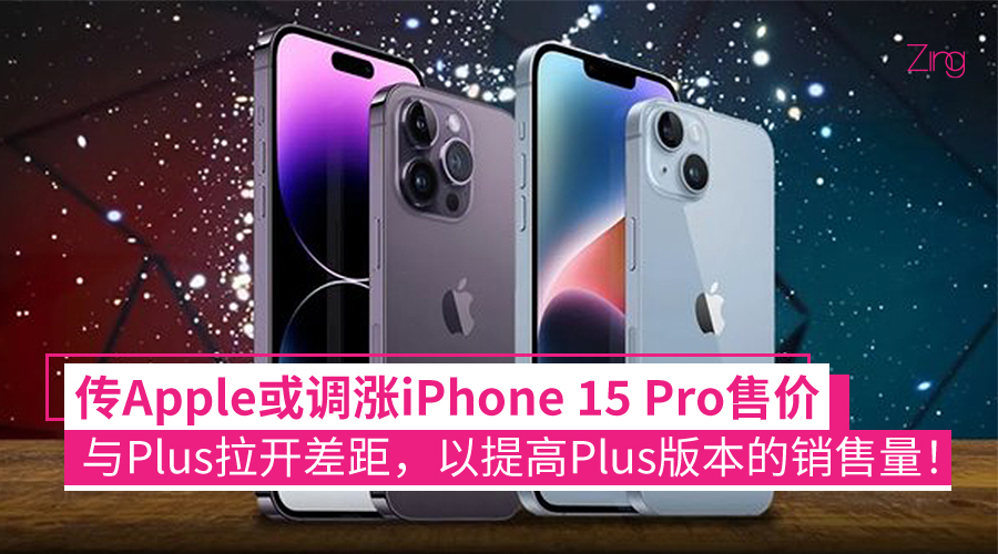 传Apple或调涨iPhone 15 Pro售价：与Plus拉开差距，让更多用户选择Plus版本！ - Zing Gadget