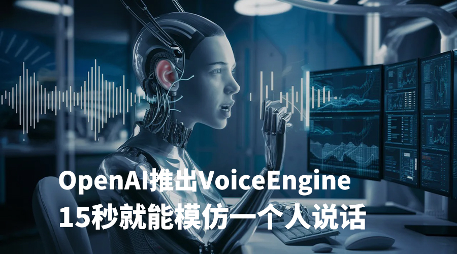 OpenAI发布Voice Engine：15秒录音就能模仿说话者声音，目前仅小范围使用