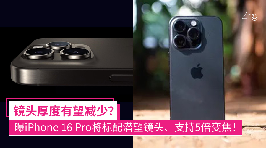 镜头厚度有望减少？曝iPhone 16 Pro将标配潜望镜头、支持5倍变焦！