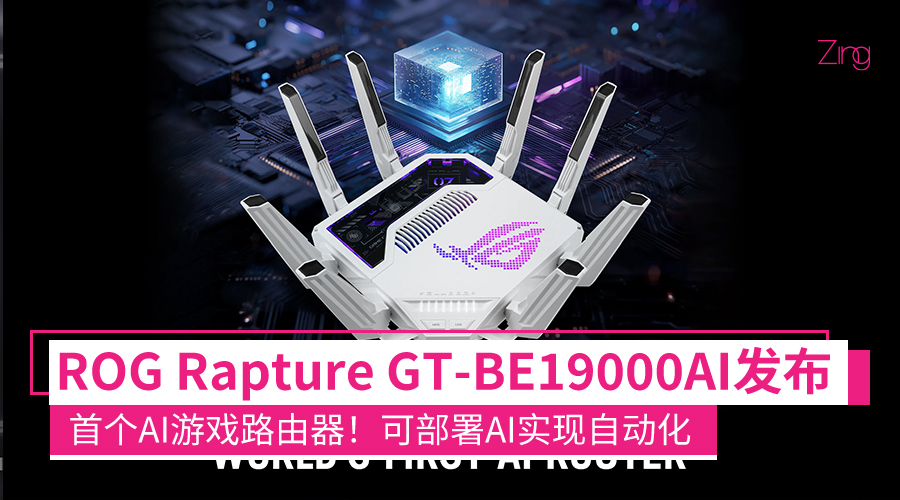 首个AI游戏路由器！ROG Rapture GT-BE19000AI发布：可自己部署AI，实现自动化功能！ - Zing Gadget